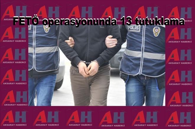 Aksaray Adliye´sindeki FETÖ operasyonunda 13 tutuklama